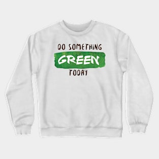 Do Something Green Today Crewneck Sweatshirt